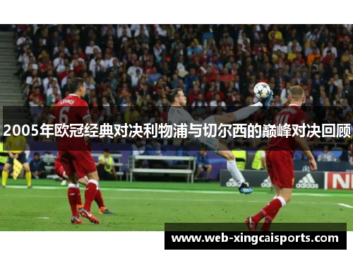 2005年欧冠经典对决利物浦与切尔西的巅峰对决回顾